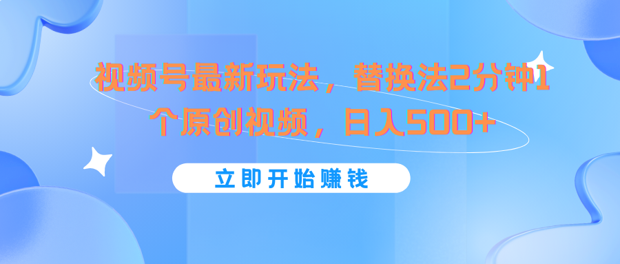 视频号最新玩法，替换法2分钟1个原创视频，日入500+-云长聊项目