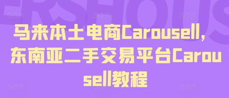 马来本土电商Carousell，东南亚二手交易平台Carousell教程-云长聊项目