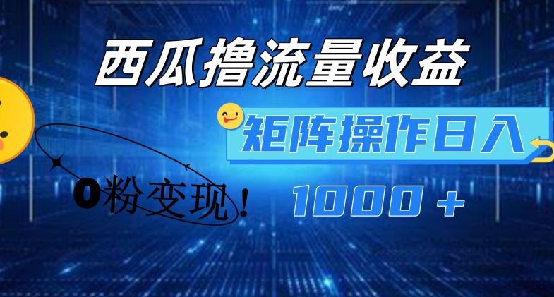 西瓜视频撸流量，简单上手，0粉变现矩阵操作，日入1000+【揭秘】-云长聊项目
