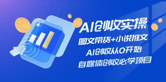 AI创收实操—图文带货+小说推文，AI创收从0开始，自媒体创收必学项目-云长聊项目
