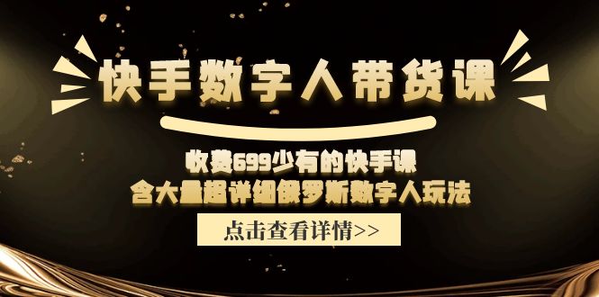 收费699少有的快手数字人带货课，含大量超详细俄罗斯数字人玩法-云长聊项目