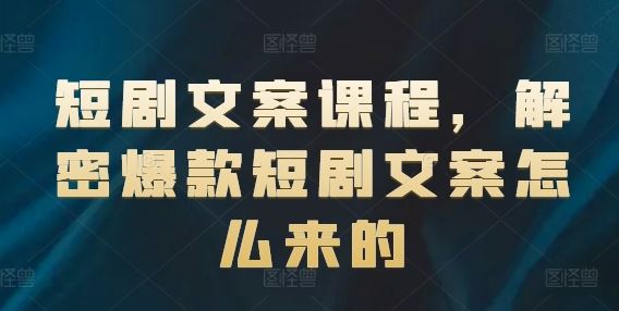 短剧文案课程，解密爆款短剧文案怎么来的-云长聊项目