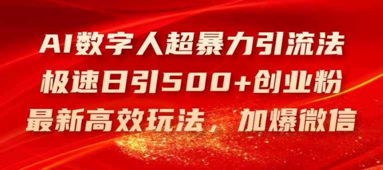 AI数字人超暴力引流法，极速日引500+创业粉，最新高效玩法，加爆微信【揭秘】-云长聊项目