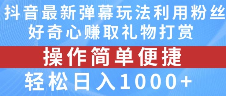 抖音弹幕最新玩法，利用粉丝好奇心赚取礼物打赏，轻松日入1000+-云长聊项目