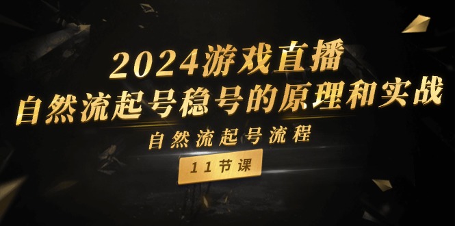 2024游戏直播自然流起号稳号的原理和实战，自然流起号流程（11节）-云长聊项目