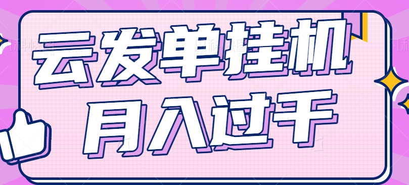 云发单挂机赚钱项目，零成本零门槛，新手躺平也能月入过千！-云长聊项目