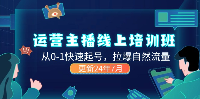 （11672期）2024运营 主播线上培训班，从0-1快速起号，拉爆自然流量 (更新24年7月)-云长聊项目