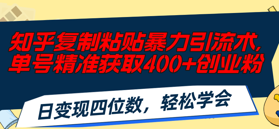 （11674期）知乎复制粘贴暴力引流术，单号精准获取400+创业粉，日变现四位数，轻松…-云长聊项目