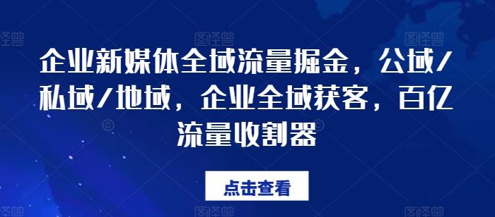 企业新媒体全域流量掘金，公域/私域/地域，企业全域获客，百亿流量收割器-云长聊项目