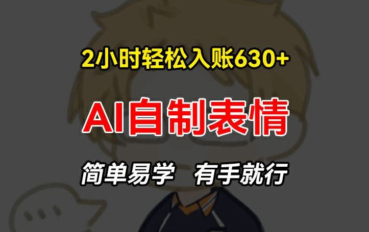 2小时轻松入账630+赚钱项目，手把手教你做AI自制表情，简单易学有手就行【揭秘】-云长聊项目