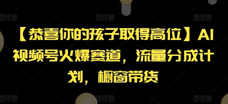 【恭喜你的孩子取得高位】AI视频号火爆赛道，流量分成计划，橱窗带货【揭秘】-云长聊项目