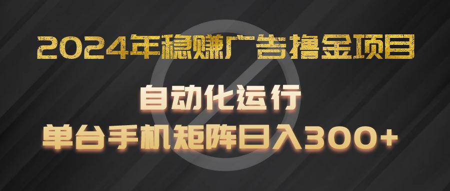 2024年稳赚广告撸金项目，全程自动化运行，单台手机就可以矩阵操作，日入300+-云长聊项目