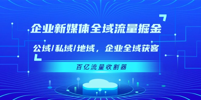 企业新媒体全域流量掘金：公域/私域/地域 企业全域获客 百亿流量收割器-云长聊项目