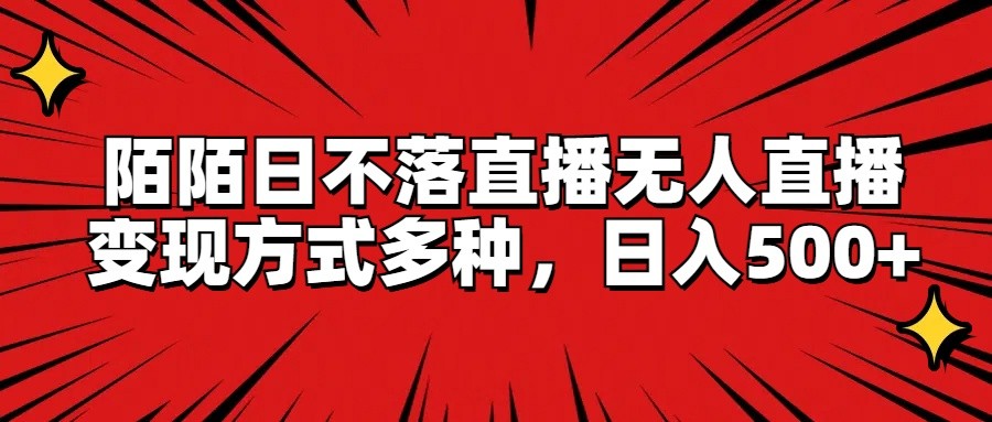陌陌日不落直播无人直播，变现方式多种，日入500+-云长聊项目