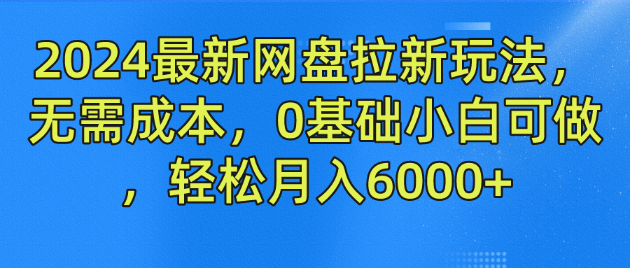 2024最新网盘拉新玩法，无需成本，0基础小白可做，轻松月入6000+-云长聊项目