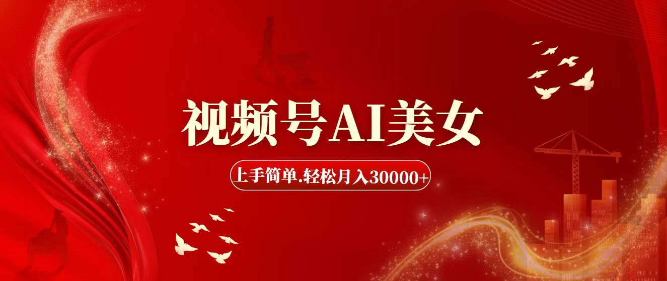 （11693期）视频号AI美女，上手简单，轻松月入30000+-云长聊项目