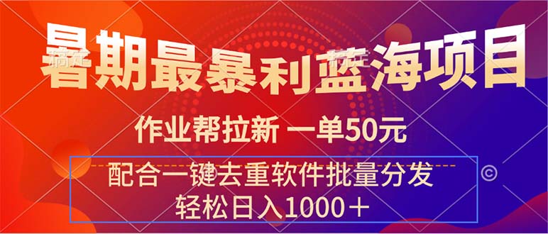 （11694期）暑期最暴利蓝海项目 作业帮拉新 一单50元 配合一键去重软件批量分发-云长聊项目