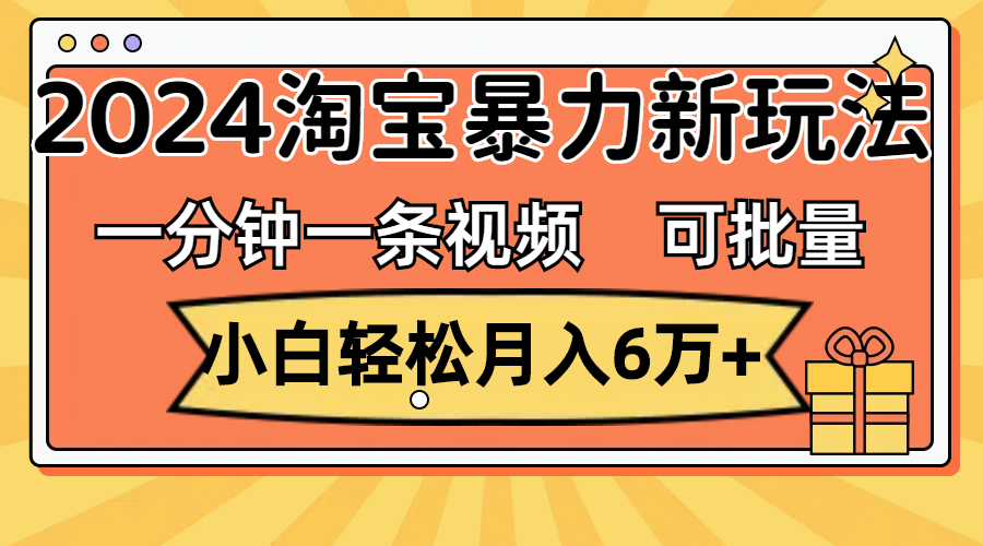 （11699期）一分钟一条视频，小白轻松月入6万+，2024淘宝暴力新玩法，可批量放大收益-云长聊项目