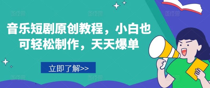 音乐短剧原创教程，小白也可轻松制作，天天爆单-云长聊项目