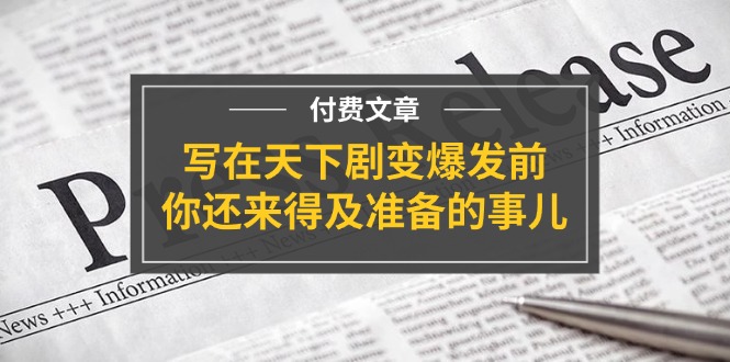 （11702期）某付费文章《写在天下剧变爆发前，你还来得及准备的事儿》-云长聊项目