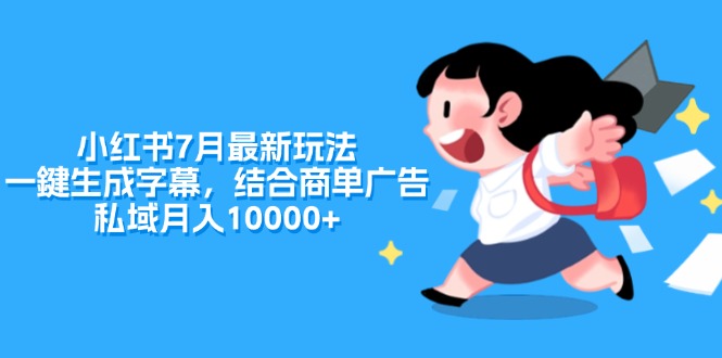 （11711期）小红书7月最新玩法，一鍵生成字幕，结合商单广告，私域月入10000+-云长聊项目