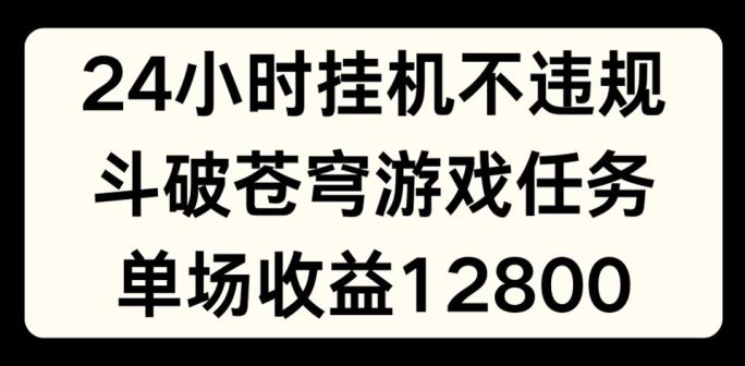 24小时无人挂JI不违规，斗破苍穹游戏任务，单场直播最高收益1280【揭秘】-云长聊项目