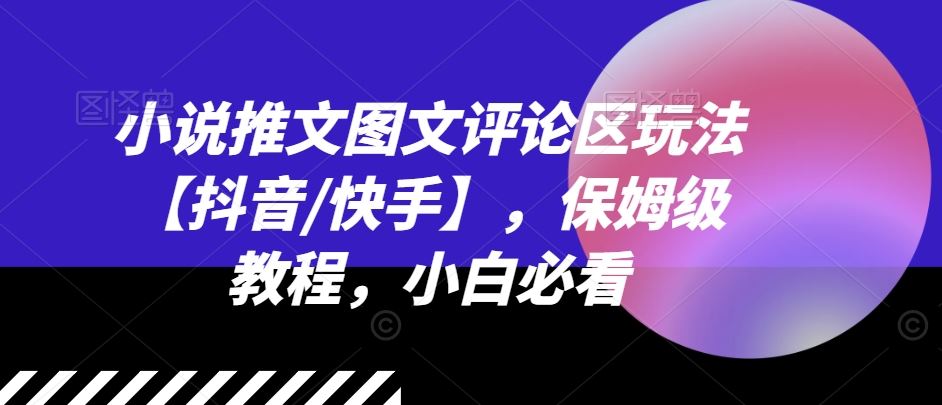 小说推文图文评论区玩法【抖音/快手】，保姆级教程，小白必看-云长聊项目