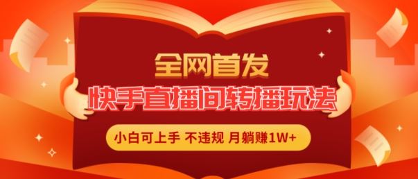 全网首发，快手直播间转播玩法简单躺赚，真正的全无人直播，小白轻松上手月入1W+【揭秘】-云长聊项目