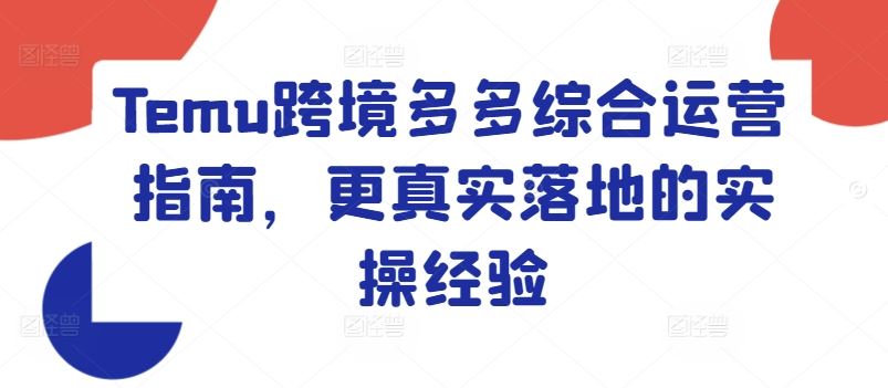 Temu跨境多多综合运营指南，更真实落地的实操经验-云长聊项目