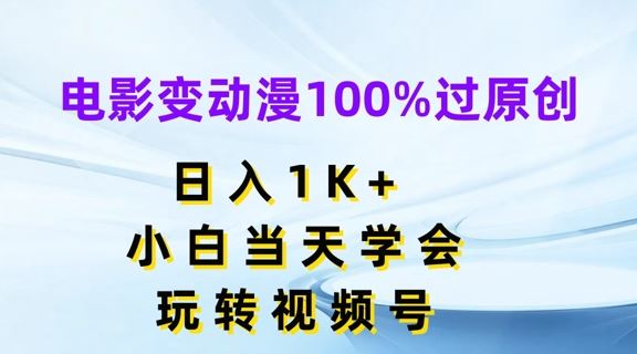 电影变动漫100%过原创，日入1K+，小白当天学会，玩转视频号【揭秘】-云长聊项目