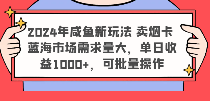 2024年咸鱼新玩法 卖烟卡 蓝海市场需求量大，单日收益1000+，可批量操作-云长聊项目