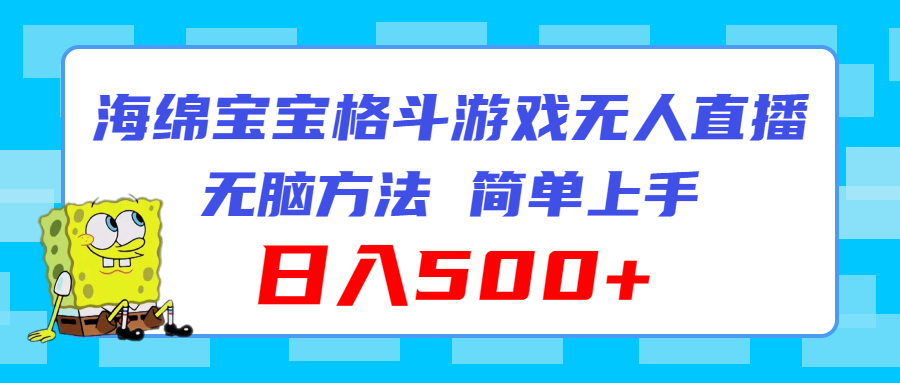 （11739期）海绵宝宝格斗对战无人直播，无脑玩法，简单上手，日入500+-云长聊项目