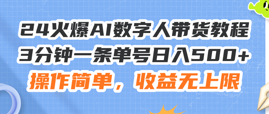 （11737期）24火爆AI数字人带货教程，3分钟一条单号日入500+，操作简单，收益无上限-云长聊项目