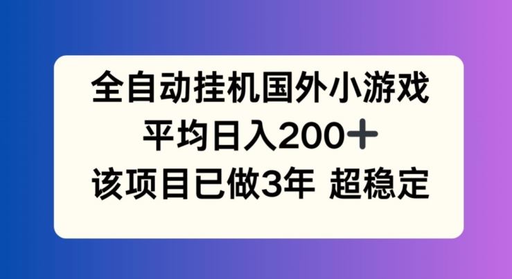 全自动挂机国外小游戏，平均日入200+，此项目已经做了3年 稳定持久【揭秘】-云长聊项目