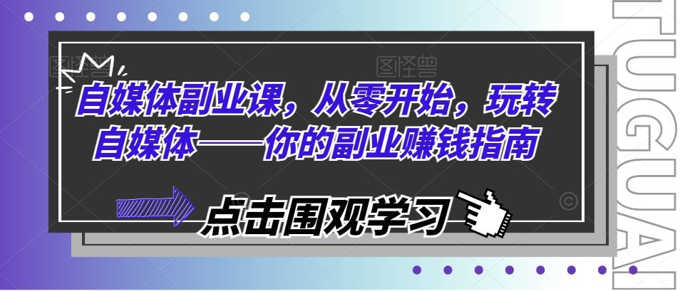 自媒体副业课，从零开始，玩转自媒体——你的副业赚钱指南-云长聊项目