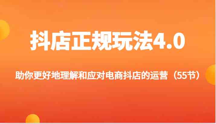 抖店正规玩法4.0-助你更好地理解和应对电商抖店的运营（55节）-云长聊项目
