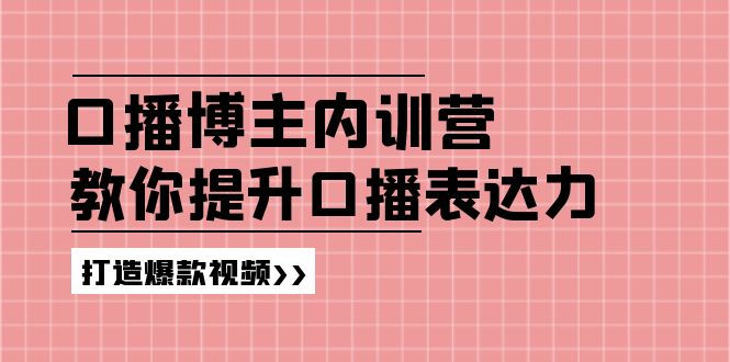 高级口播博主内训营：百万粉丝博主教你提升口播表达力，打造爆款视频-云长聊项目