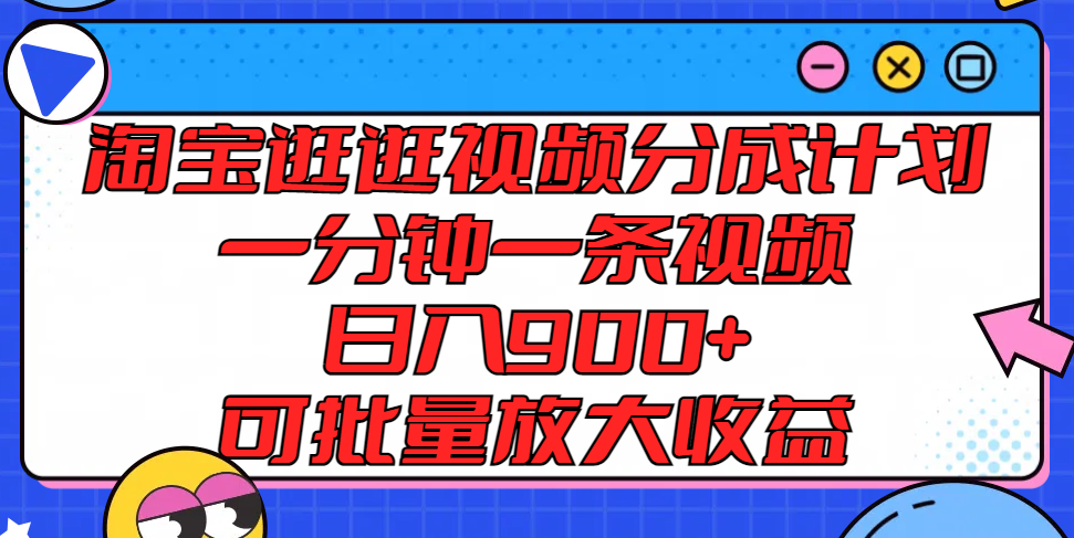 淘宝逛逛视频分成计划，一分钟一条视频， 日入900+，可批量放大收益-云长聊项目