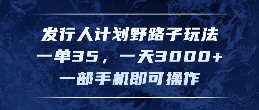 （11750期）发行人计划野路子玩法，一单35，一天3000+，一部手机即可操作-云长聊项目