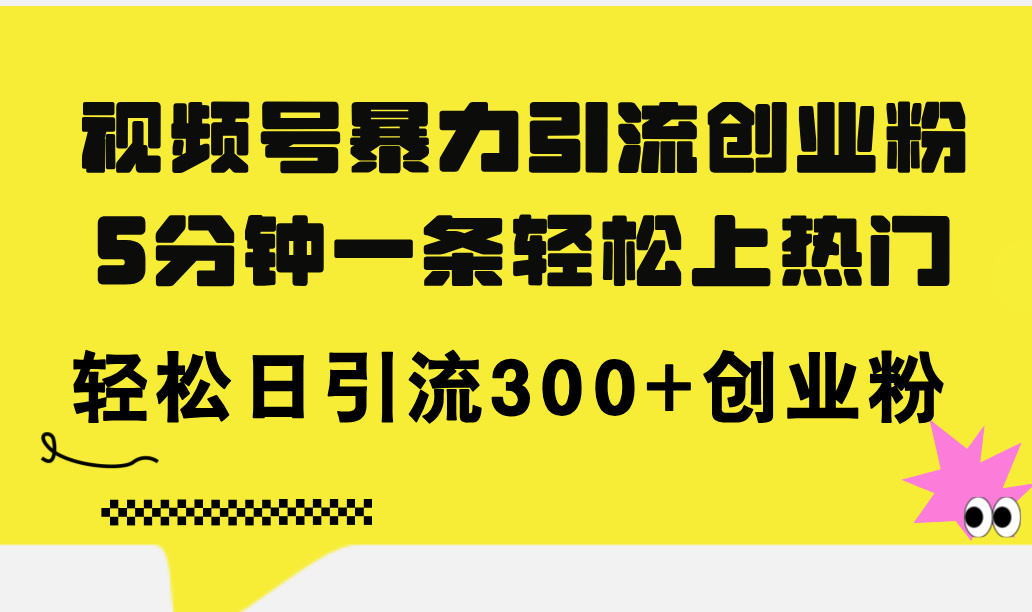 （11754期）视频号暴力引流创业粉，5分钟一条轻松上热门，轻松日引流300+创业粉-云长聊项目