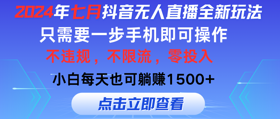 （11756期）2024年七月抖音无人直播全新玩法，只需一部手机即可操作，小白每天也可…-云长聊项目