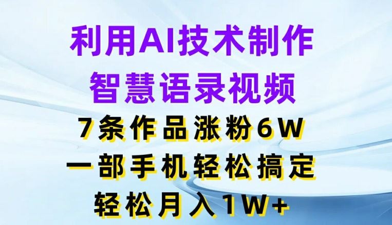 利用AI技术制作智慧语录视频，7条作品涨粉6W，一部手机轻松搞定，轻松月入1W+-云长聊项目