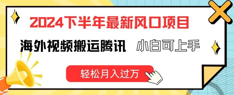 2024下半年最新风口项自，海外视频搬运腾讯，小白可上手，轻松月入过万【揭秘】-云长聊项目