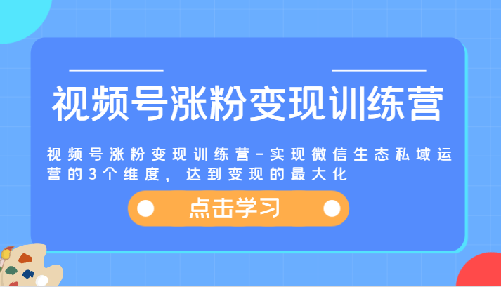 视频号涨粉变现训练营-实现微信生态私域运营的3个维度，达到变现的最大化-云长聊项目