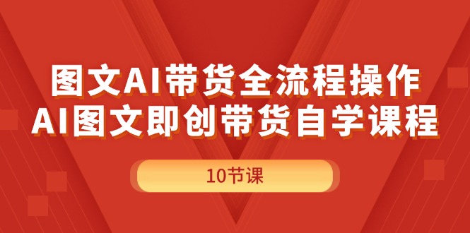 （11758期）图文AI带货全流程操作，AI图文即创带货自学课程-云长聊项目