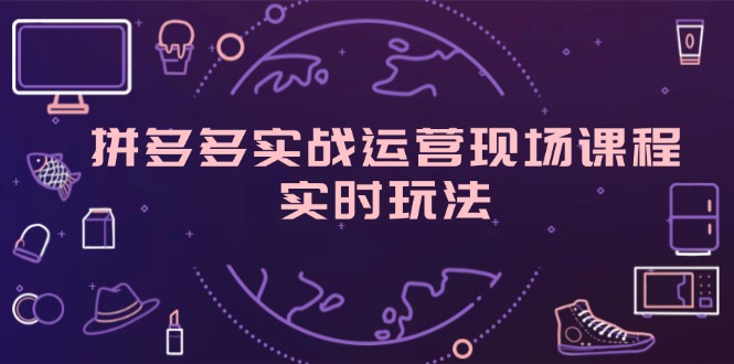 （11759期）拼多多实战运营现场课程，实时玩法，爆款打造，选品、规则解析-云长聊项目