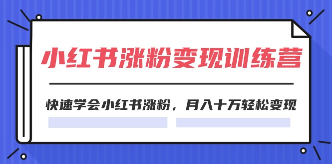 （11762期）2024小红书涨粉变现训练营，快速学会小红书涨粉，月入十万轻松变现(40节)-云长聊项目