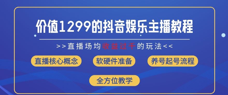 价值1299的抖音娱乐主播场均直播收入过千打法教学(8月最新)【揭秘】-云长聊项目