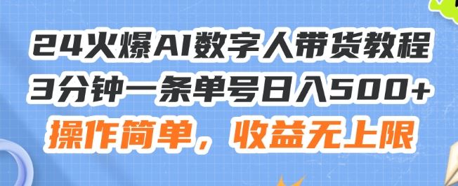 24火爆AI数字人带货教程，3分钟一条单号日入500+，操作简单，收益无上限【揭秘】-云长聊项目