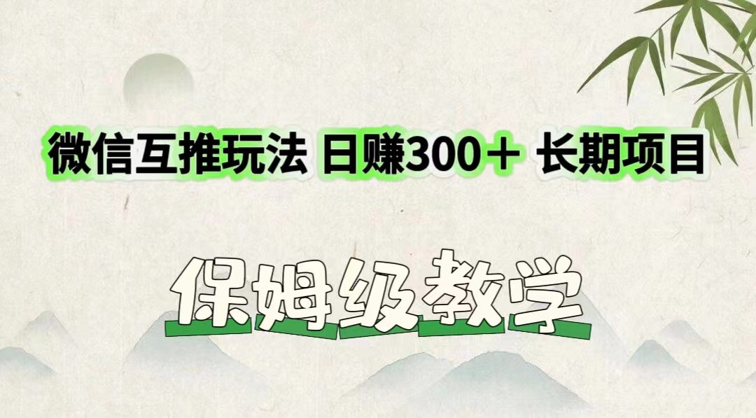 微信互推玩法 日赚300＋长期项目 保姆级教学-云长聊项目